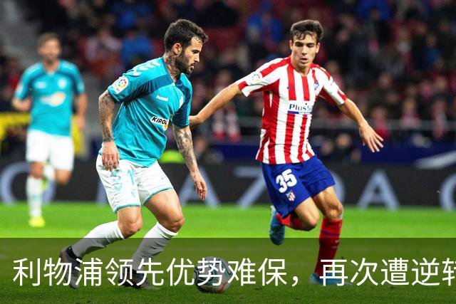 利物浦领先优势难保，再次遭逆转显露战术短板