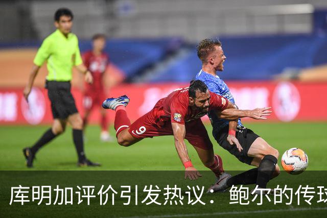 库明加评价引发热议：鲍尔的传球超越库里和保罗？